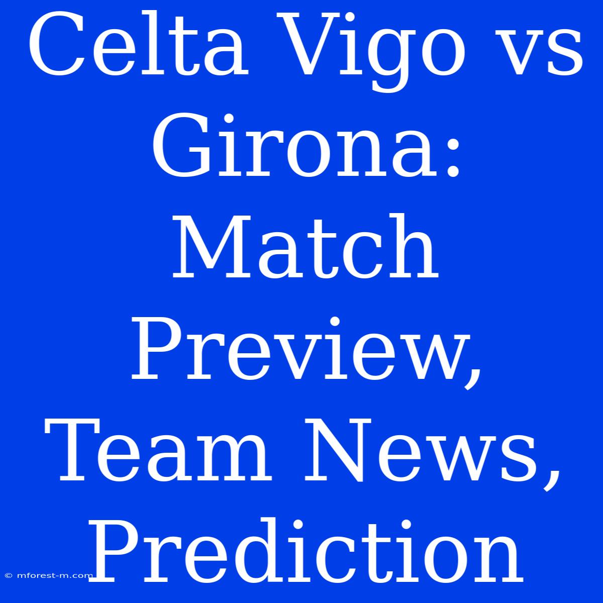 Celta Vigo Vs Girona: Match Preview, Team News, Prediction