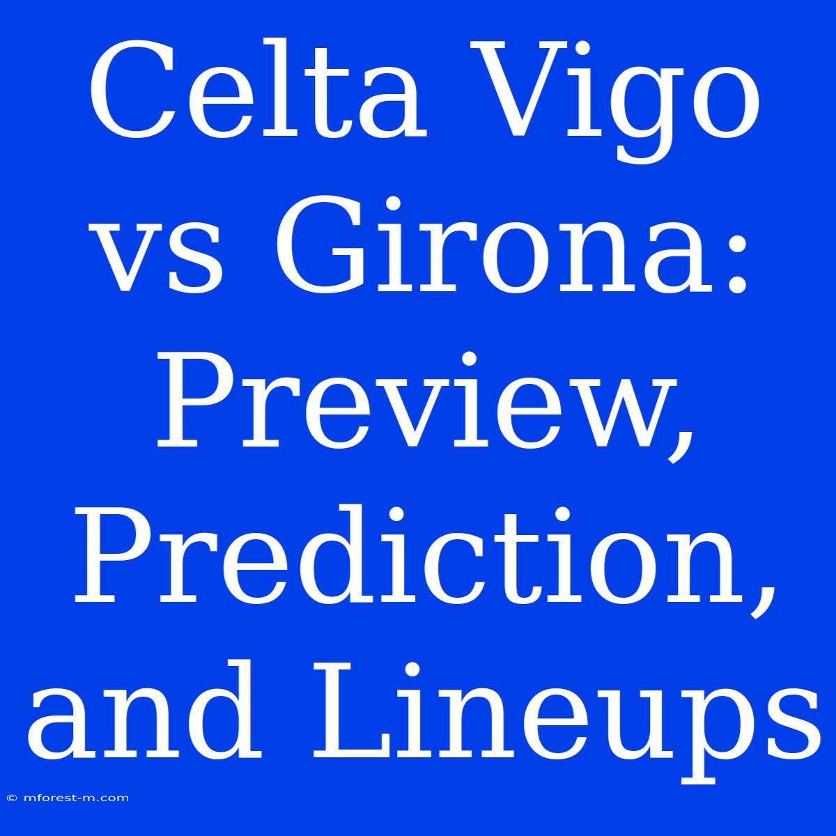 Celta Vigo Vs Girona: Preview, Prediction, And Lineups