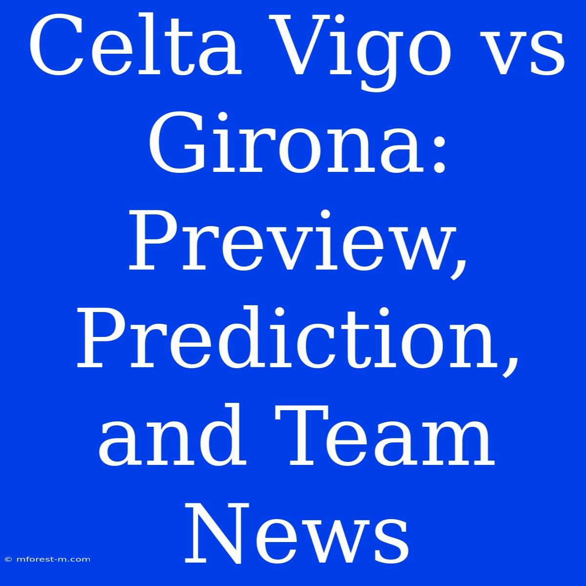 Celta Vigo Vs Girona: Preview, Prediction, And Team News 