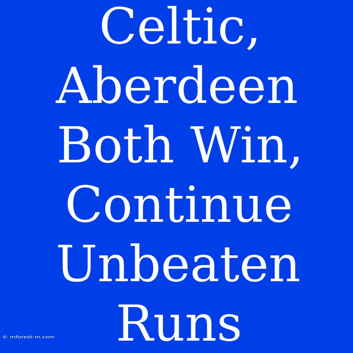 Celtic, Aberdeen Both Win, Continue Unbeaten Runs