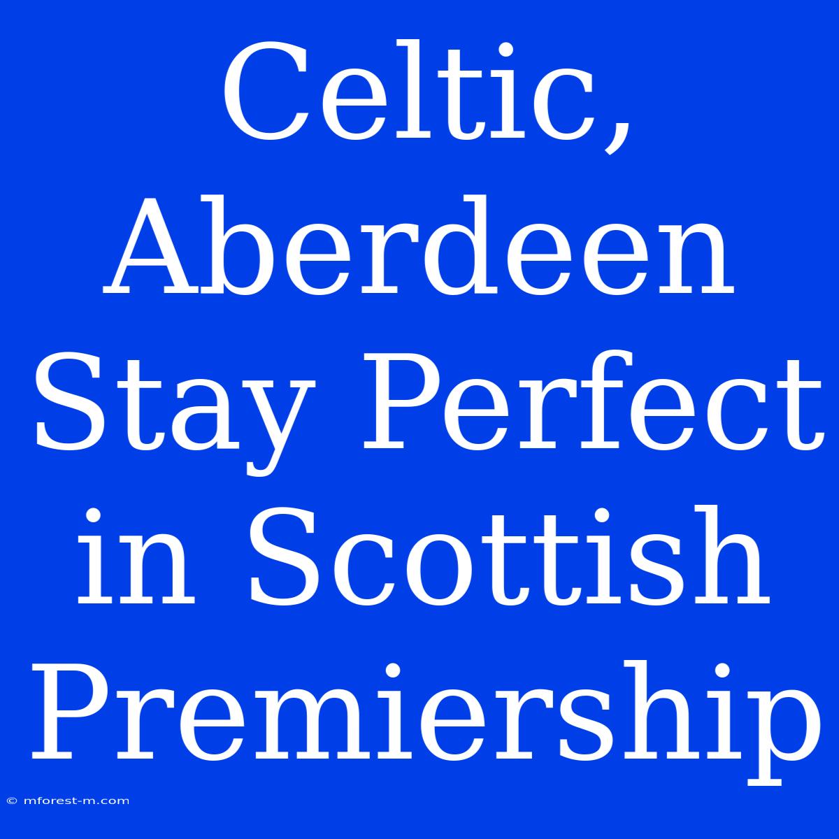 Celtic, Aberdeen Stay Perfect In Scottish Premiership 