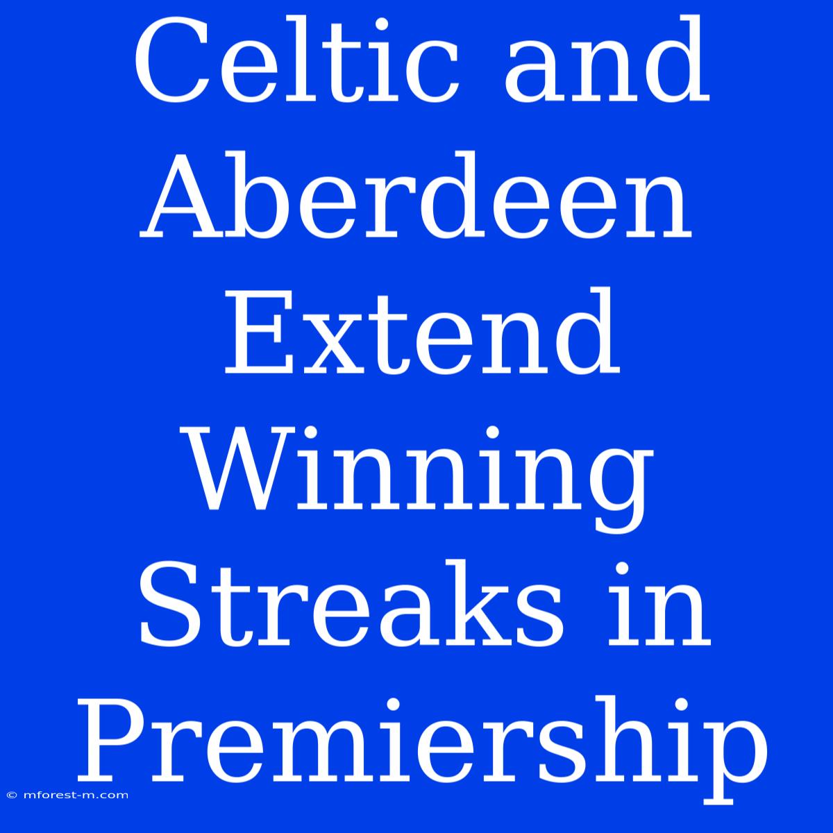 Celtic And Aberdeen Extend Winning Streaks In Premiership