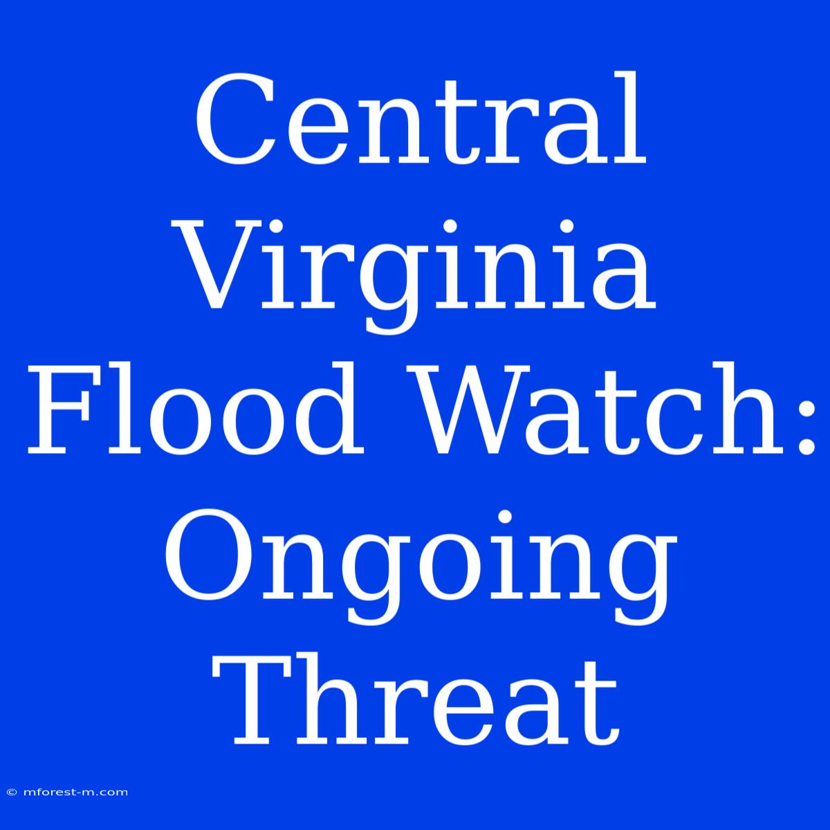 Central Virginia Flood Watch: Ongoing Threat 