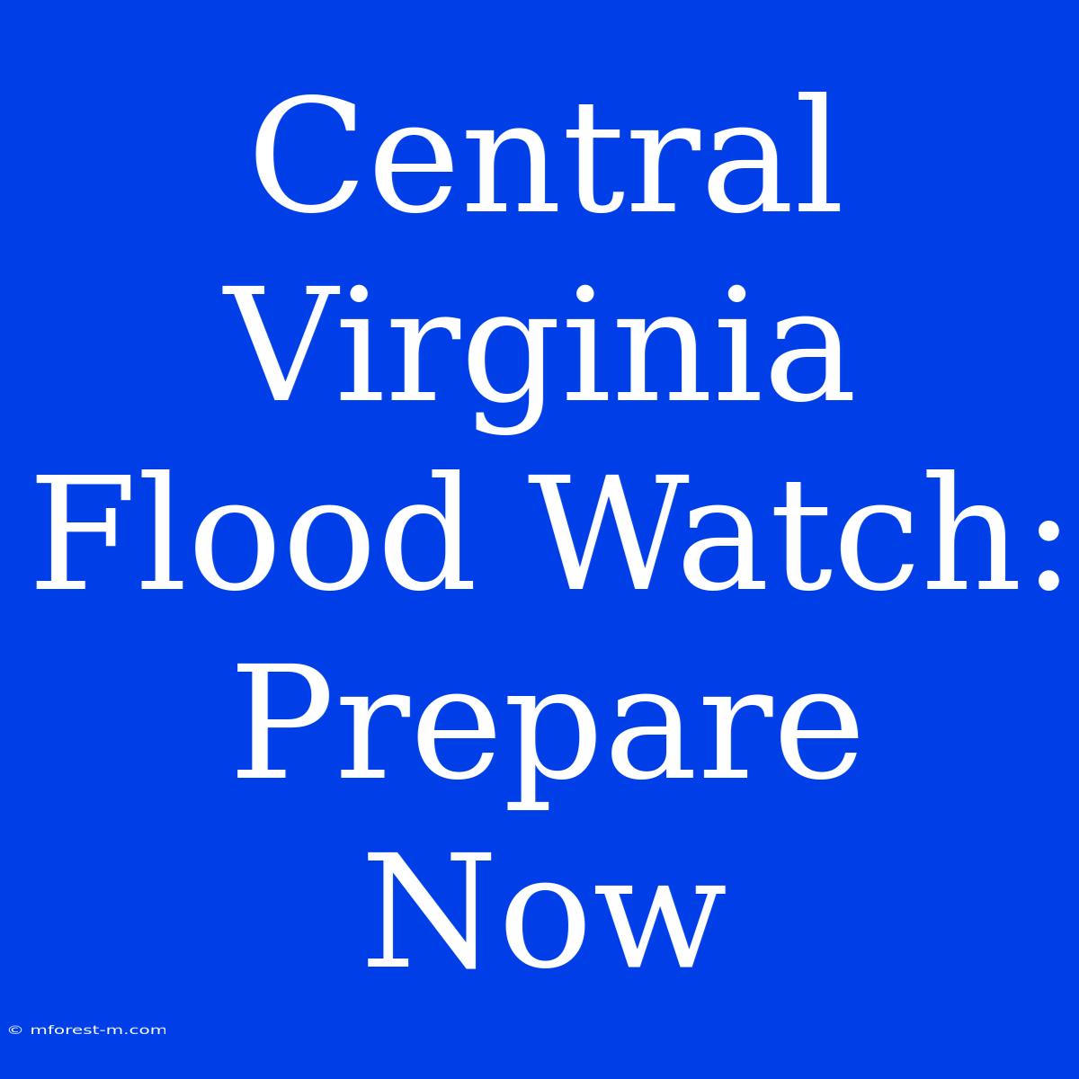 Central Virginia Flood Watch: Prepare Now