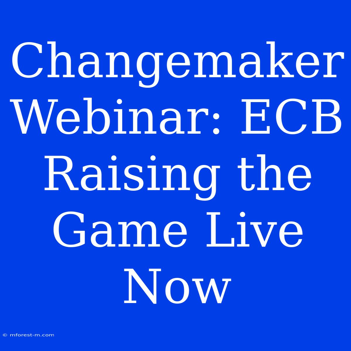 Changemaker Webinar: ECB Raising The Game Live Now