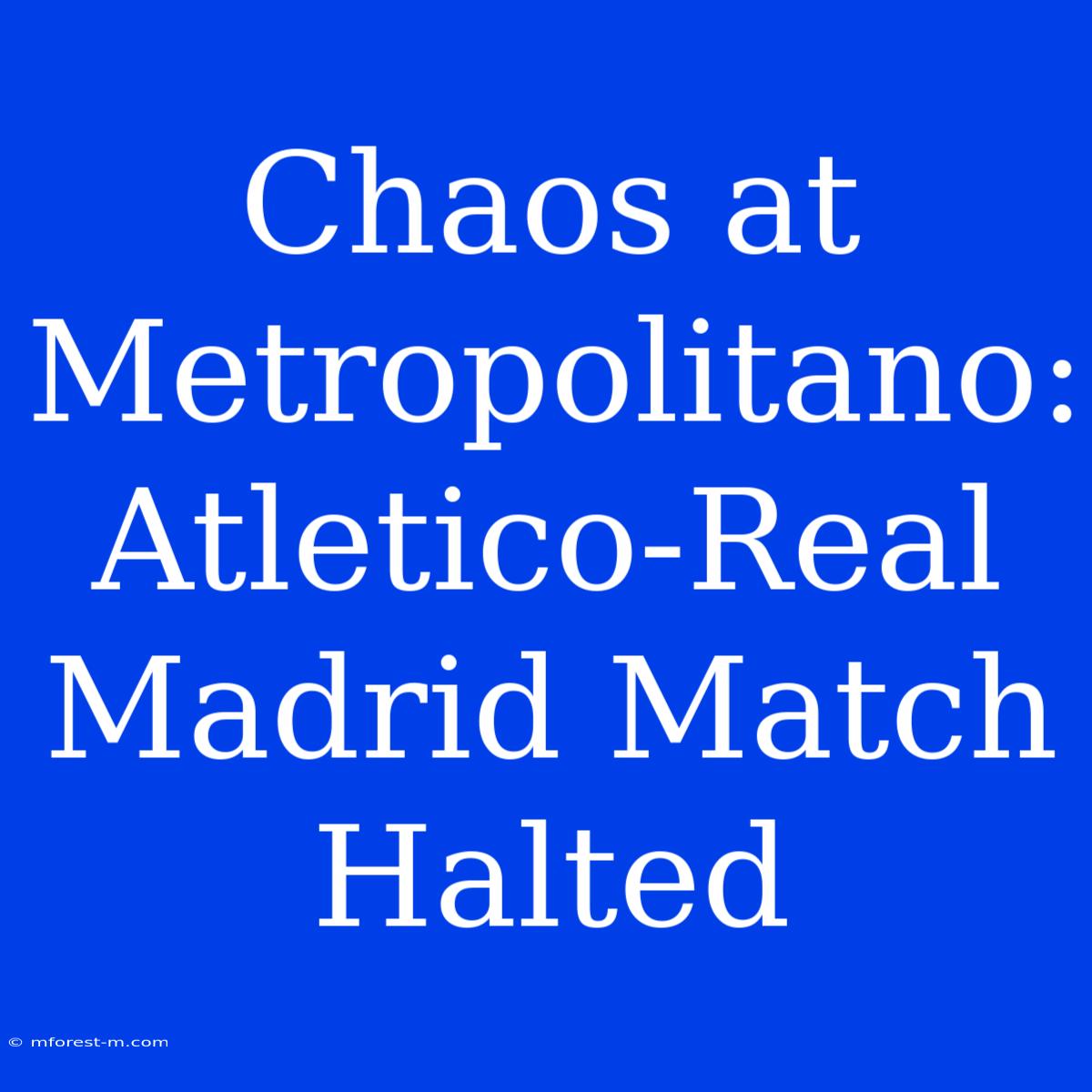 Chaos At Metropolitano:  Atletico-Real Madrid Match Halted