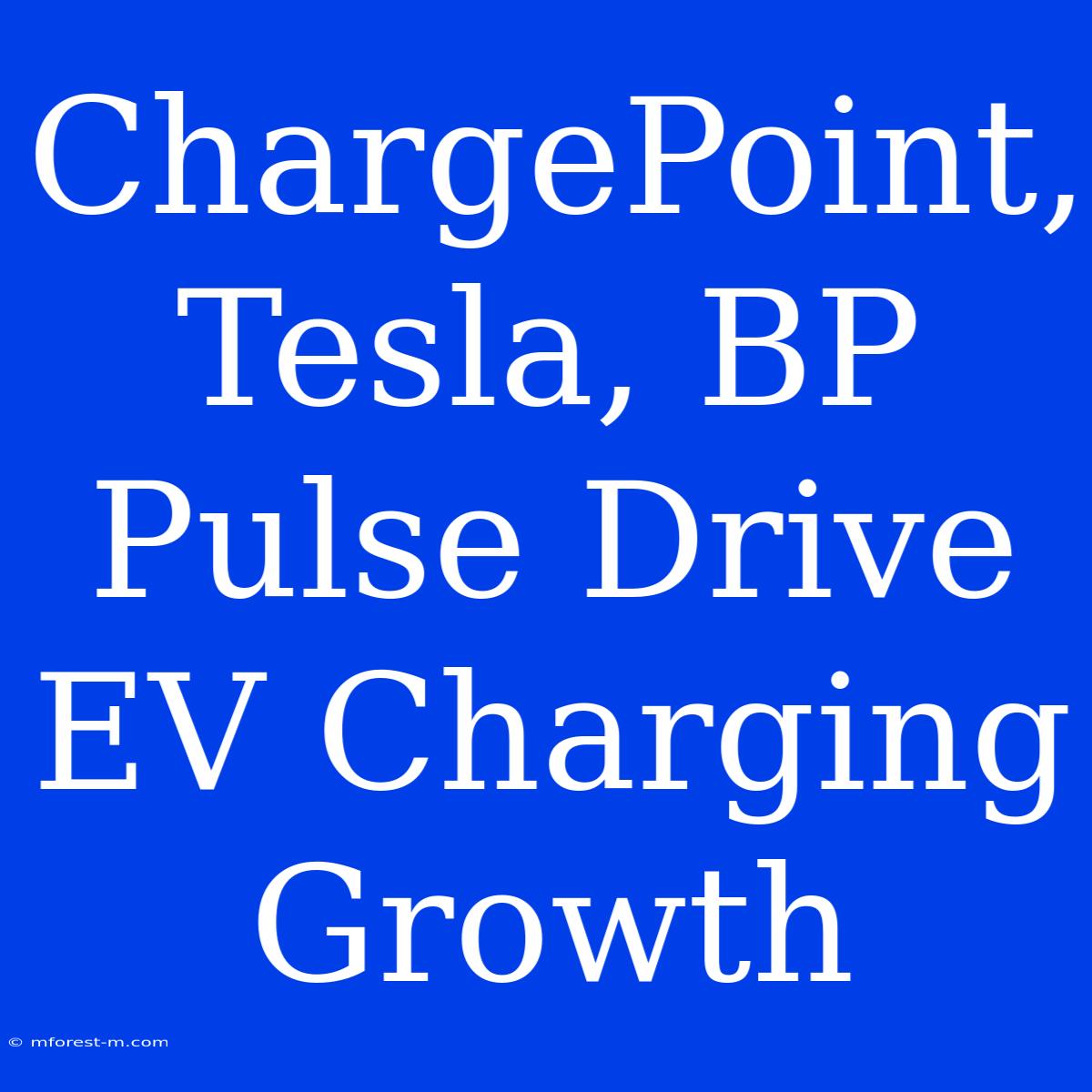 ChargePoint, Tesla, BP Pulse Drive EV Charging Growth