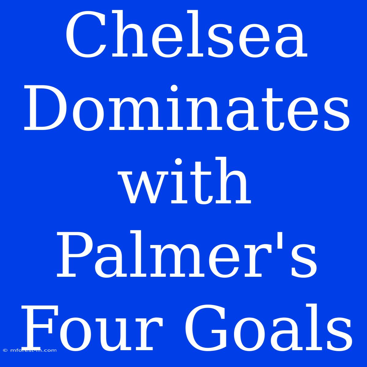 Chelsea Dominates With Palmer's Four Goals