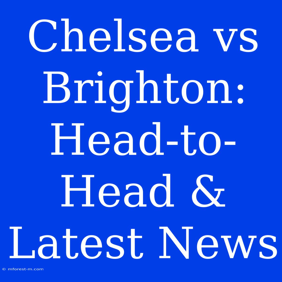 Chelsea Vs Brighton: Head-to-Head & Latest News