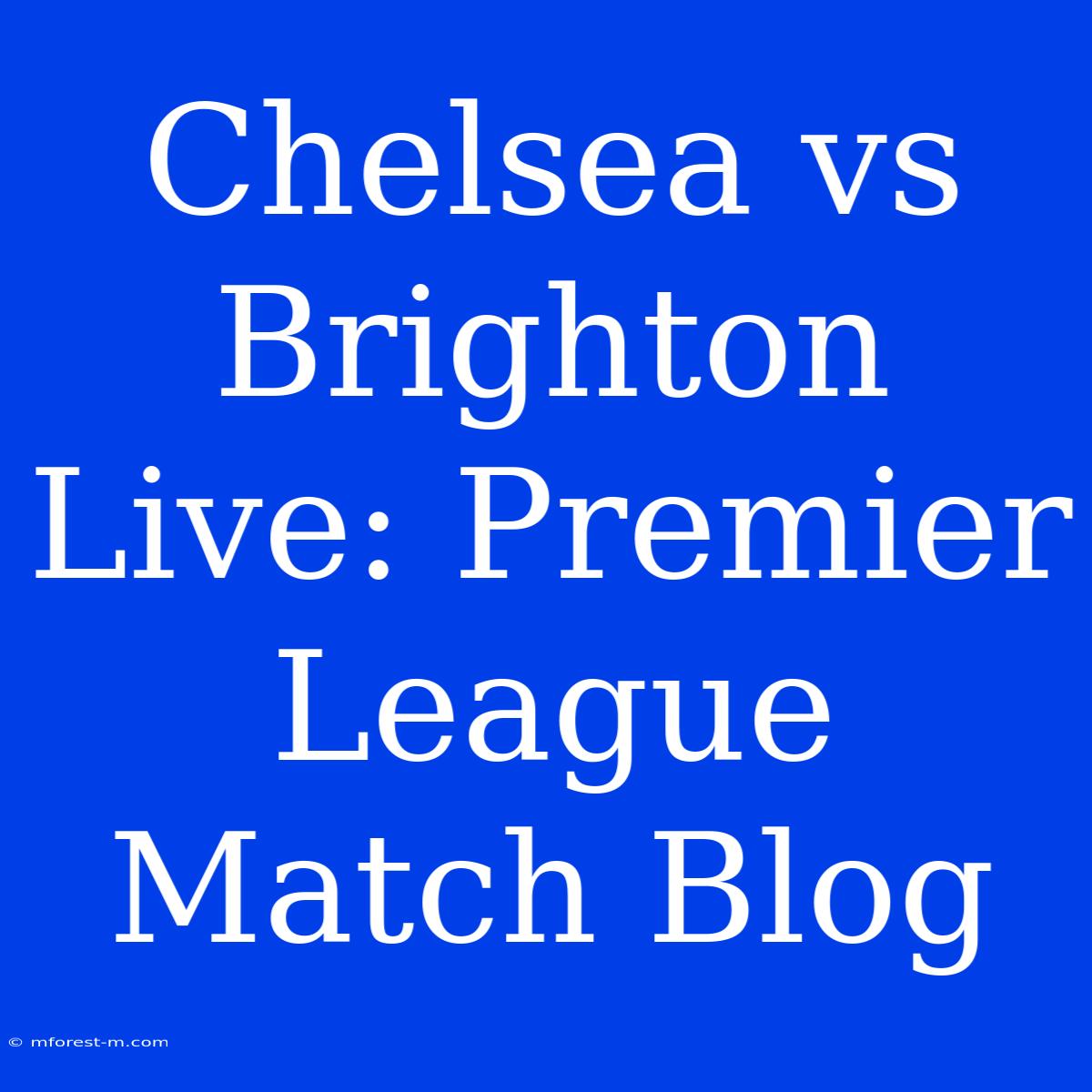 Chelsea Vs Brighton Live: Premier League Match Blog