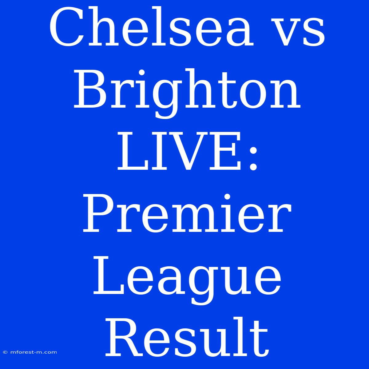 Chelsea Vs Brighton LIVE: Premier League Result