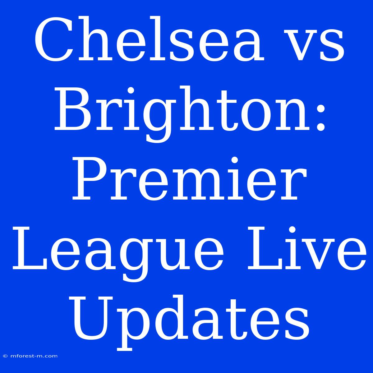 Chelsea Vs Brighton: Premier League Live Updates