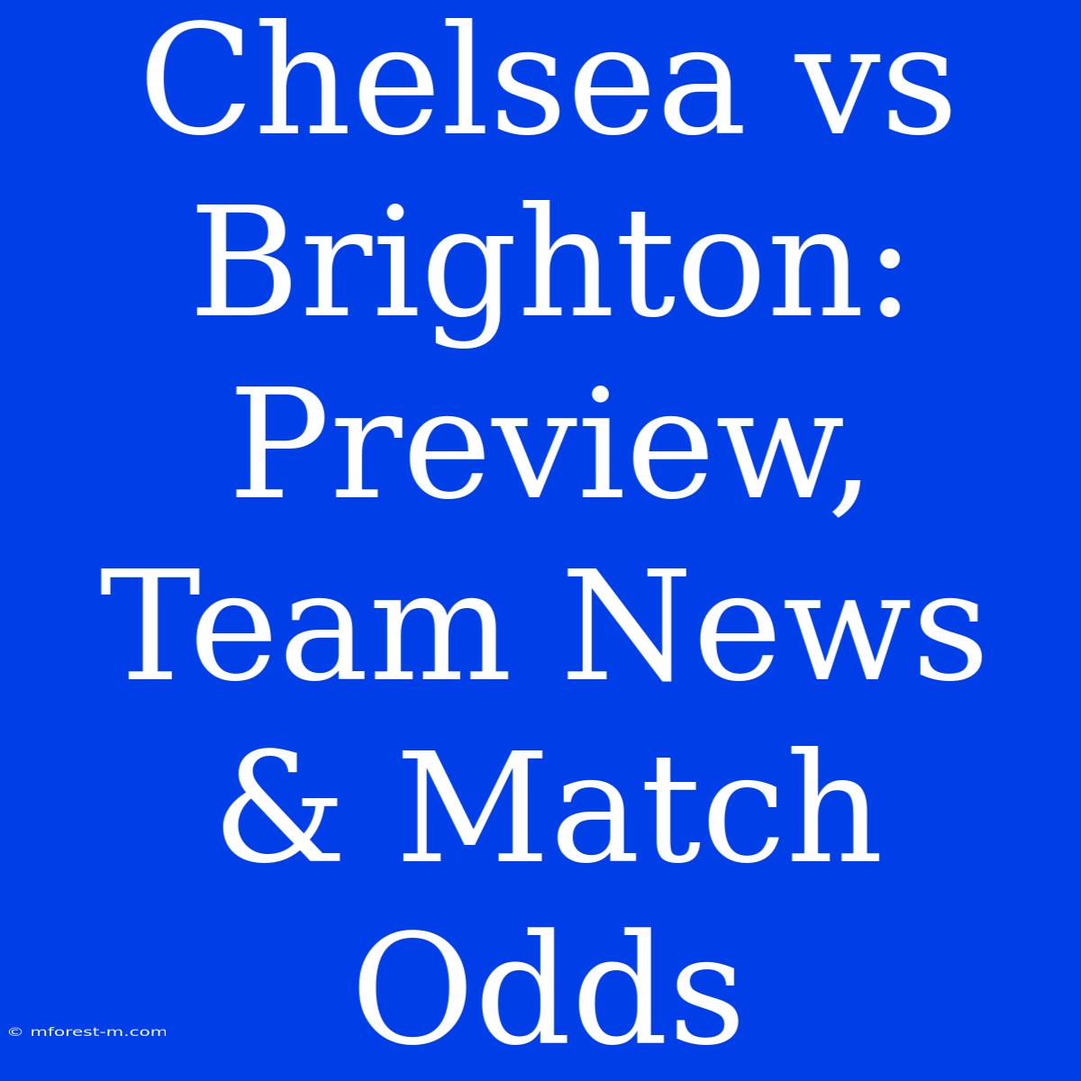 Chelsea Vs Brighton: Preview, Team News & Match Odds