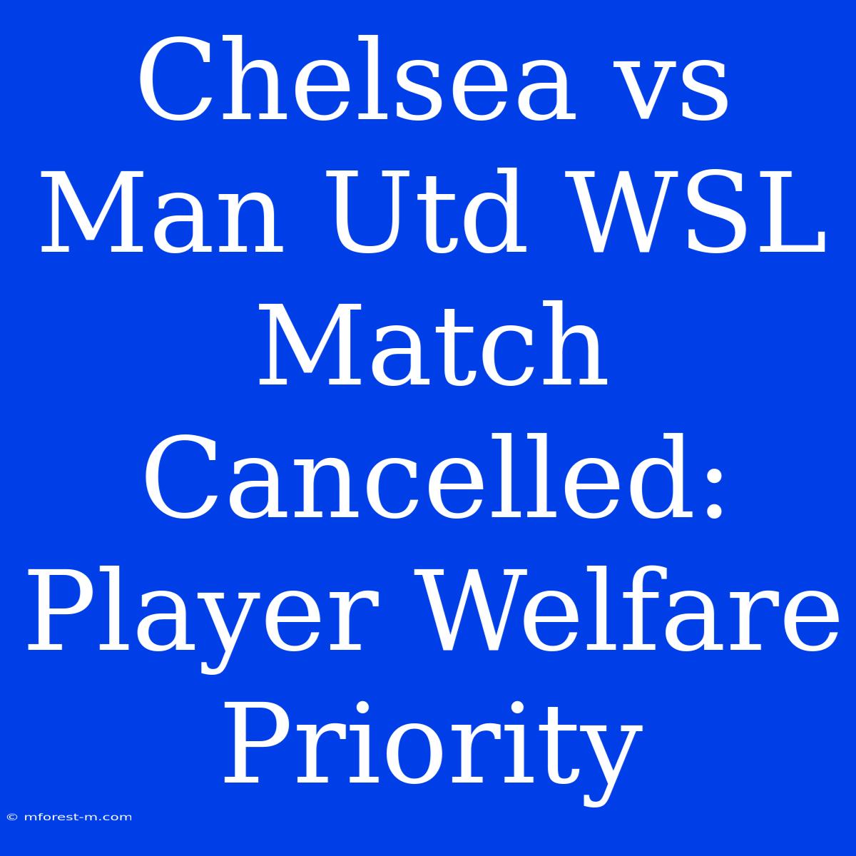 Chelsea Vs Man Utd WSL Match Cancelled: Player Welfare Priority 