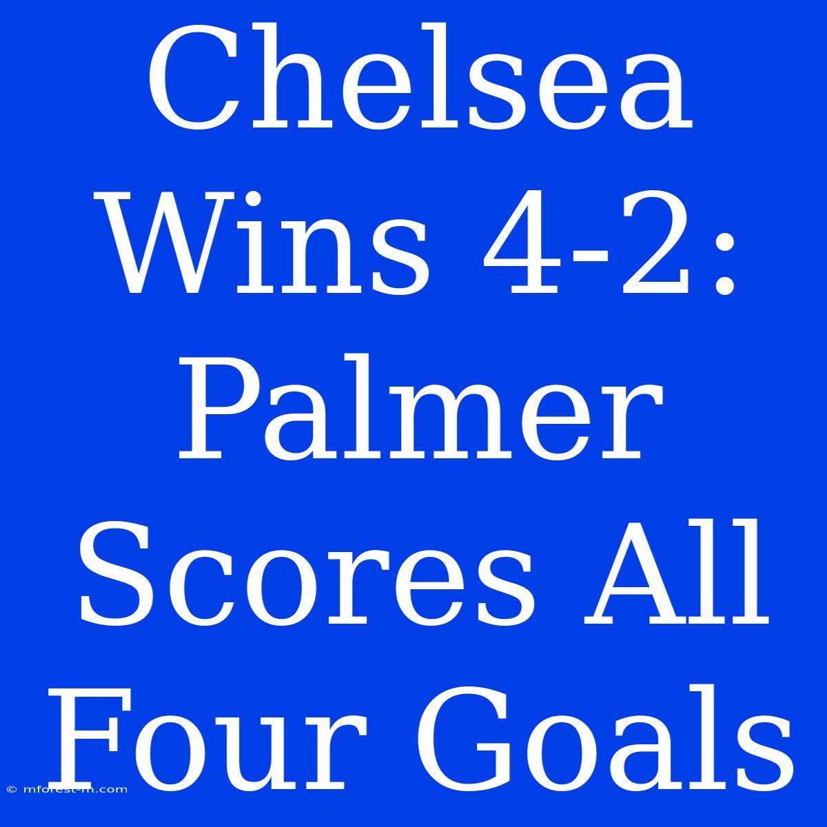 Chelsea Wins 4-2: Palmer Scores All Four Goals 