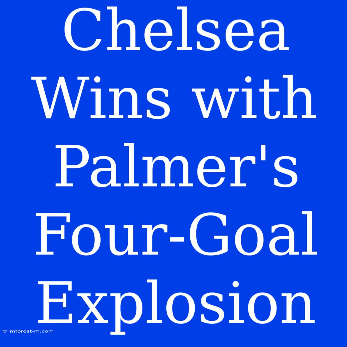 Chelsea Wins With Palmer's Four-Goal Explosion