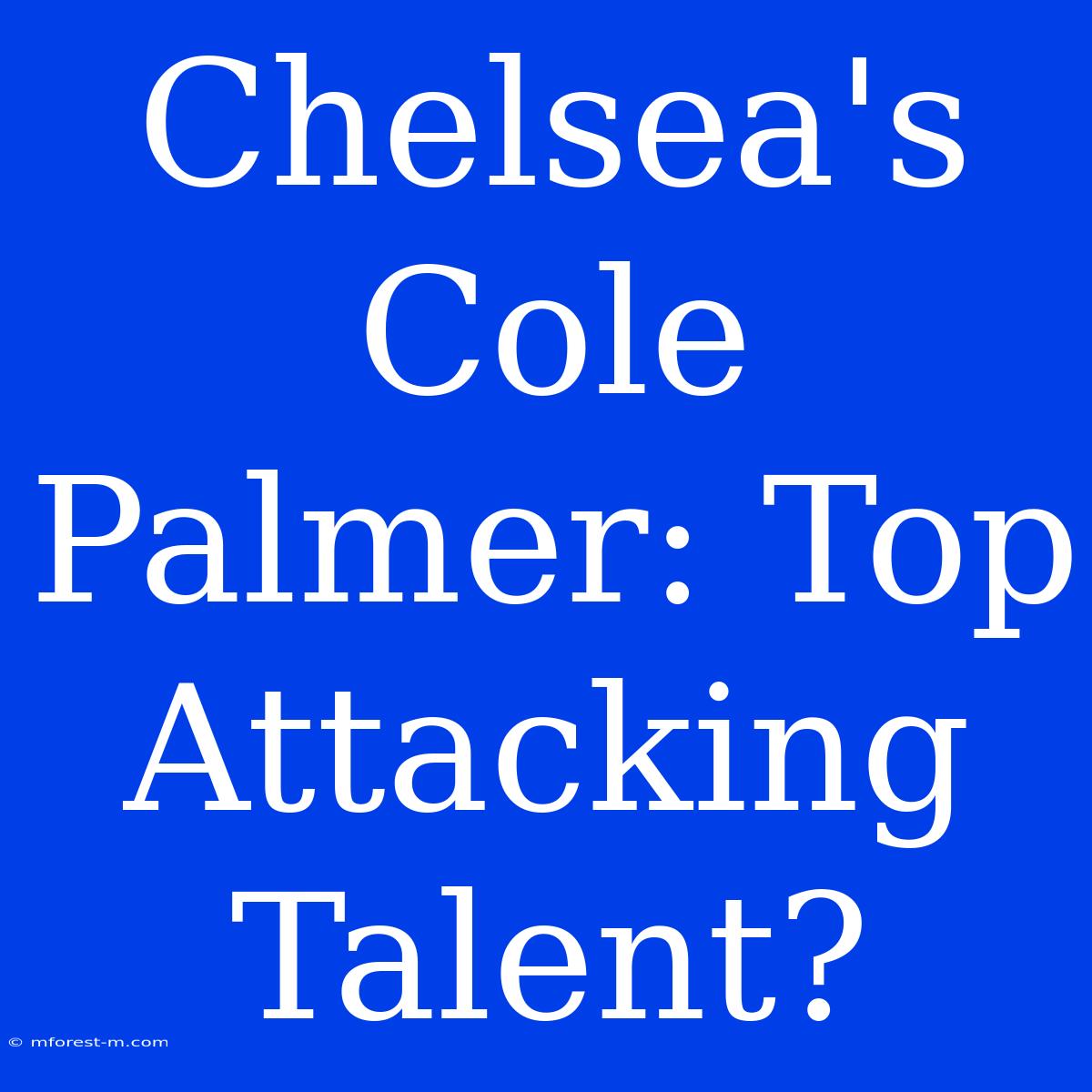 Chelsea's Cole Palmer: Top Attacking Talent?