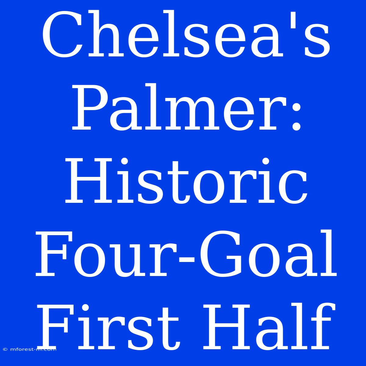 Chelsea's Palmer: Historic Four-Goal First Half