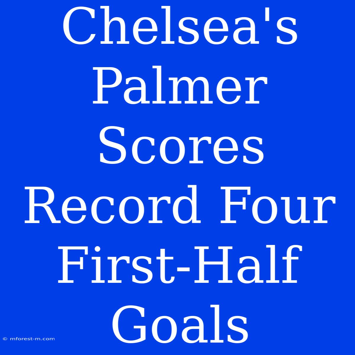 Chelsea's Palmer Scores Record Four First-Half Goals