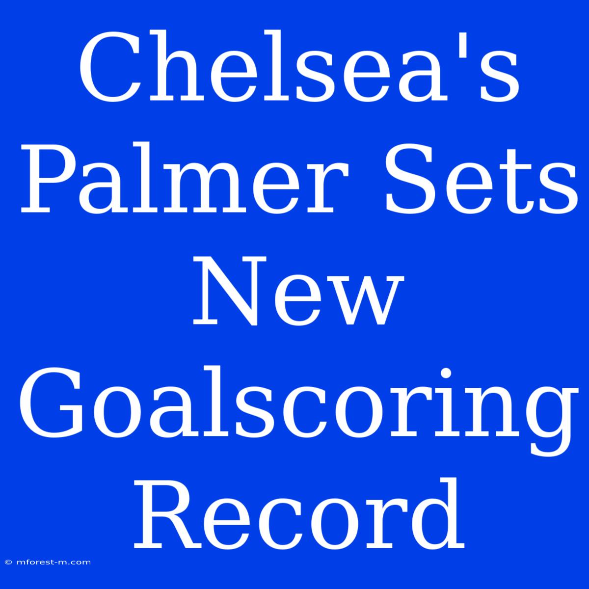 Chelsea's Palmer Sets New Goalscoring Record