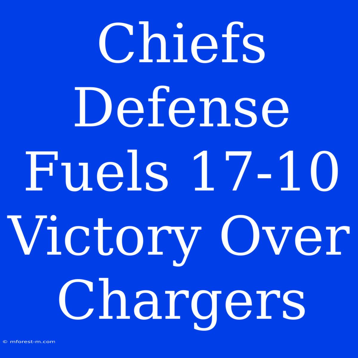 Chiefs Defense Fuels 17-10 Victory Over Chargers