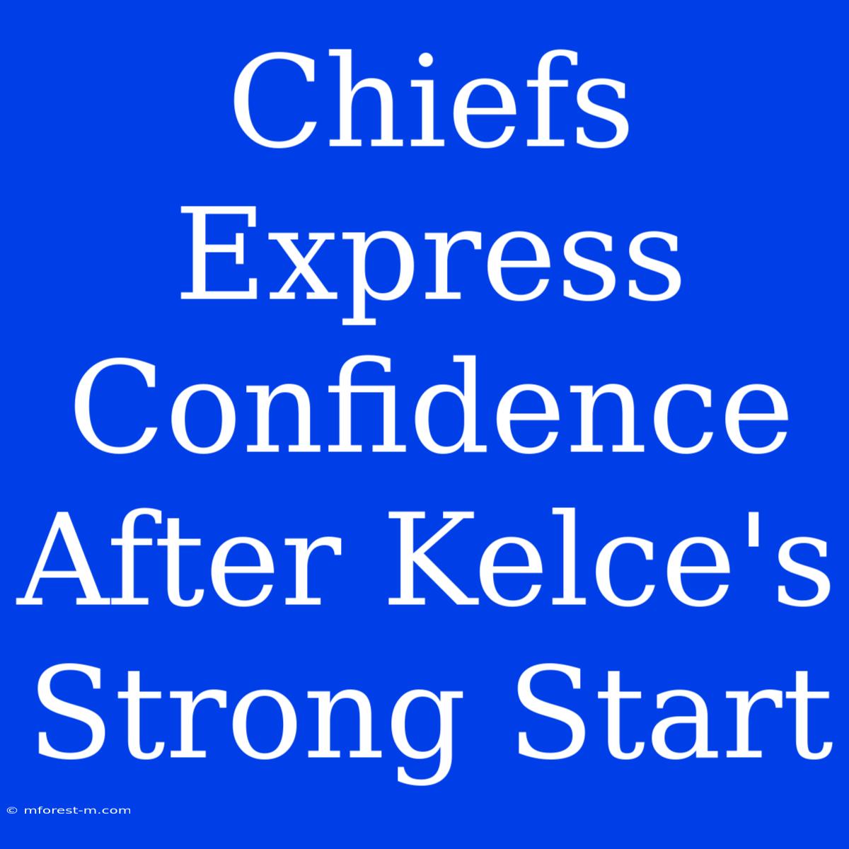 Chiefs Express Confidence After Kelce's Strong Start