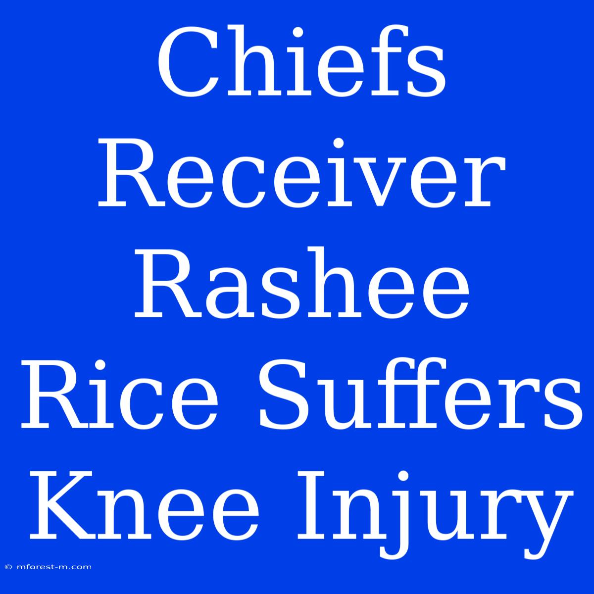 Chiefs Receiver Rashee Rice Suffers Knee Injury