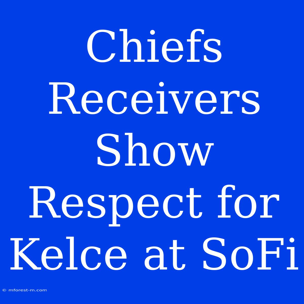 Chiefs Receivers Show Respect For Kelce At SoFi