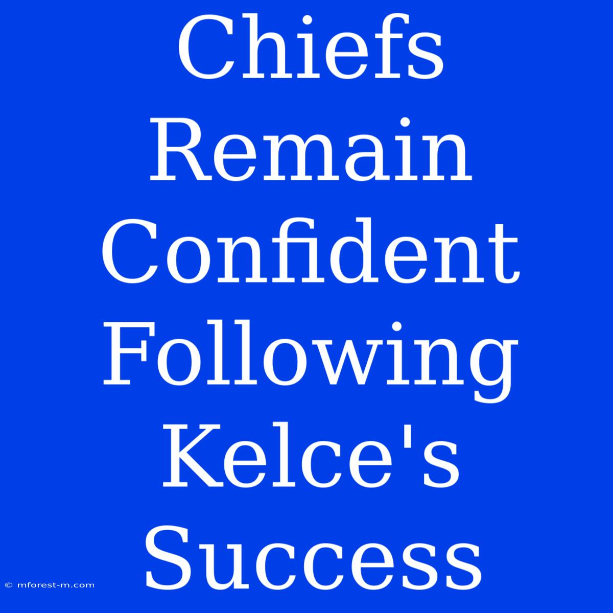 Chiefs Remain Confident Following Kelce's Success