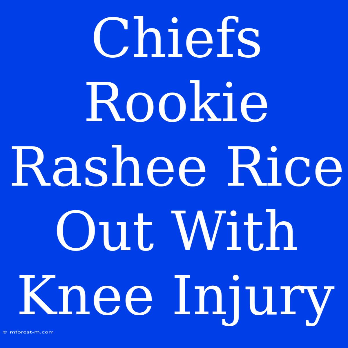 Chiefs Rookie Rashee Rice Out With Knee Injury