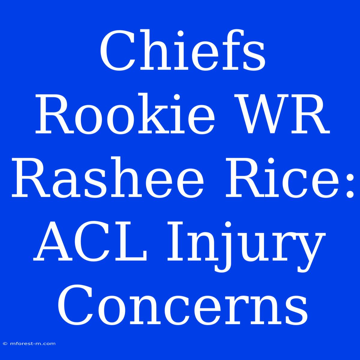 Chiefs Rookie WR Rashee Rice: ACL Injury Concerns