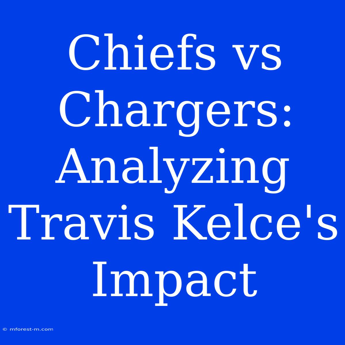 Chiefs Vs Chargers: Analyzing Travis Kelce's Impact