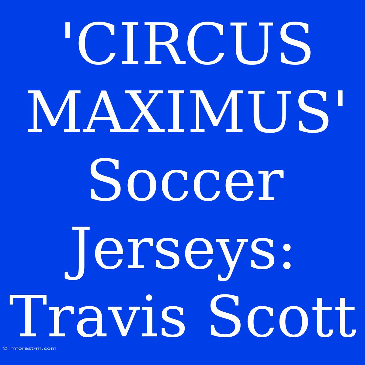 'CIRCUS MAXIMUS' Soccer Jerseys: Travis Scott