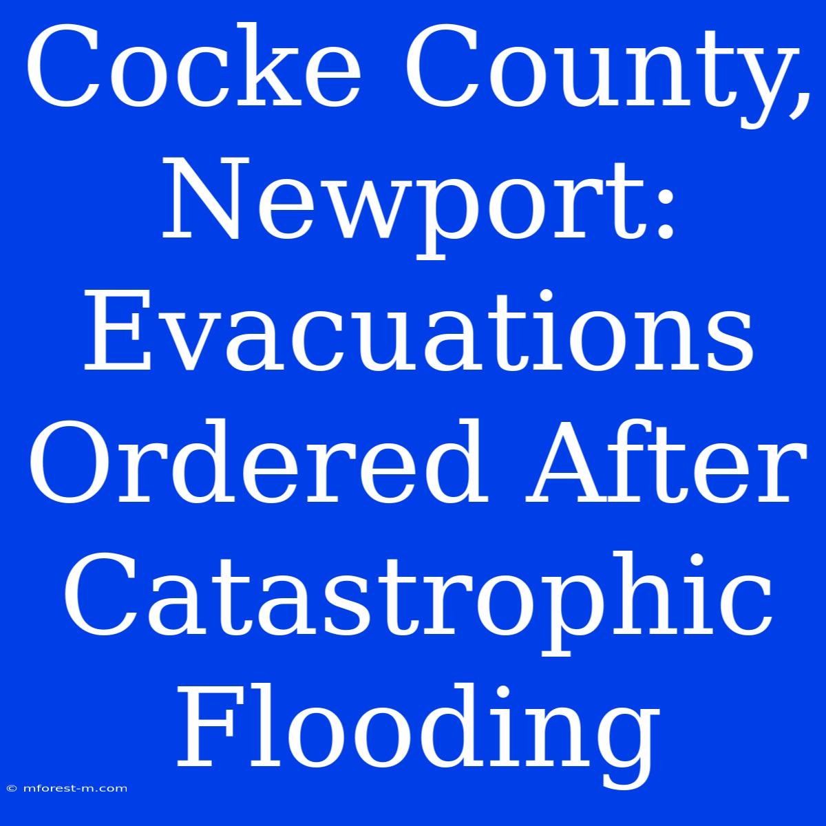 Cocke County, Newport: Evacuations Ordered After Catastrophic Flooding