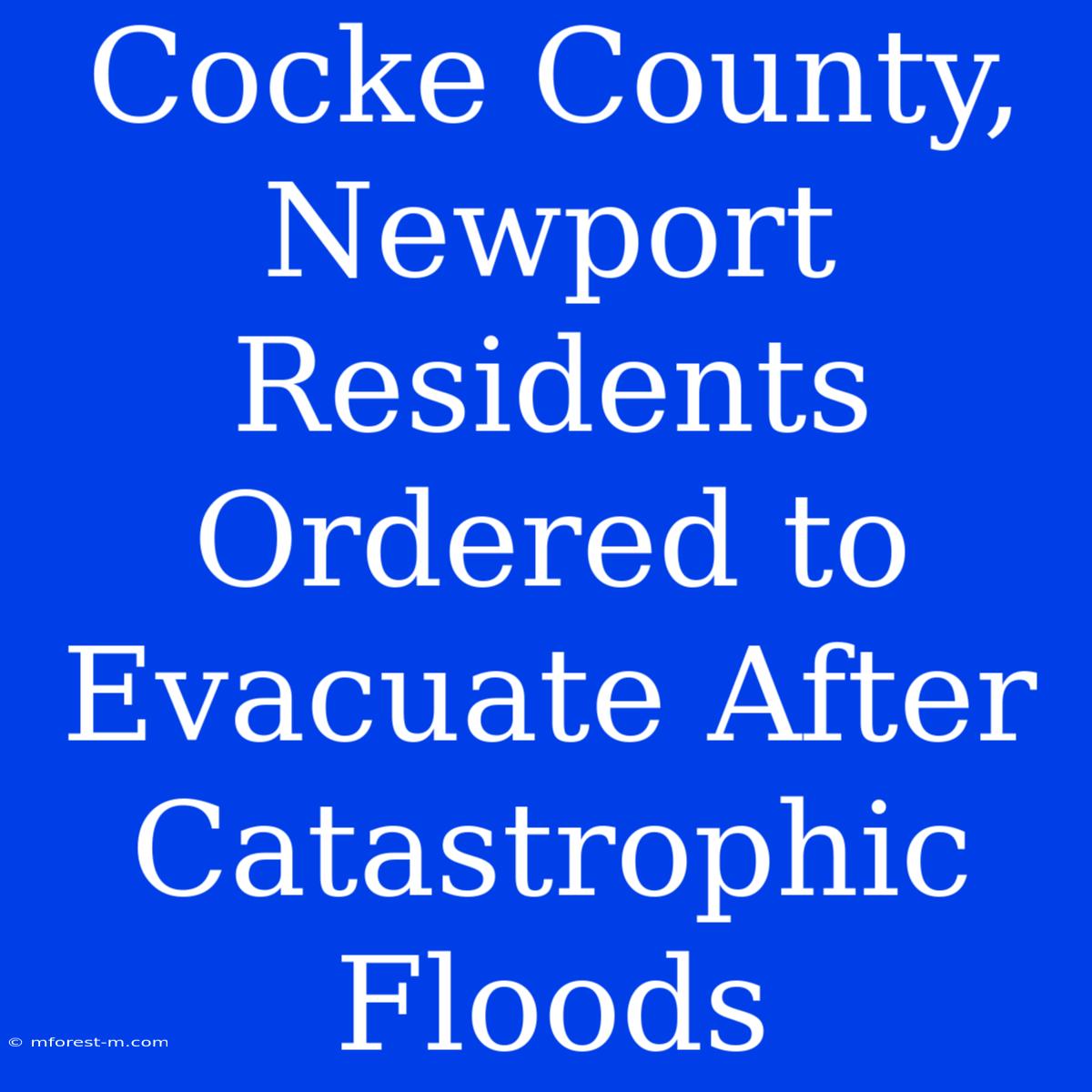 Cocke County, Newport Residents Ordered To Evacuate After Catastrophic Floods