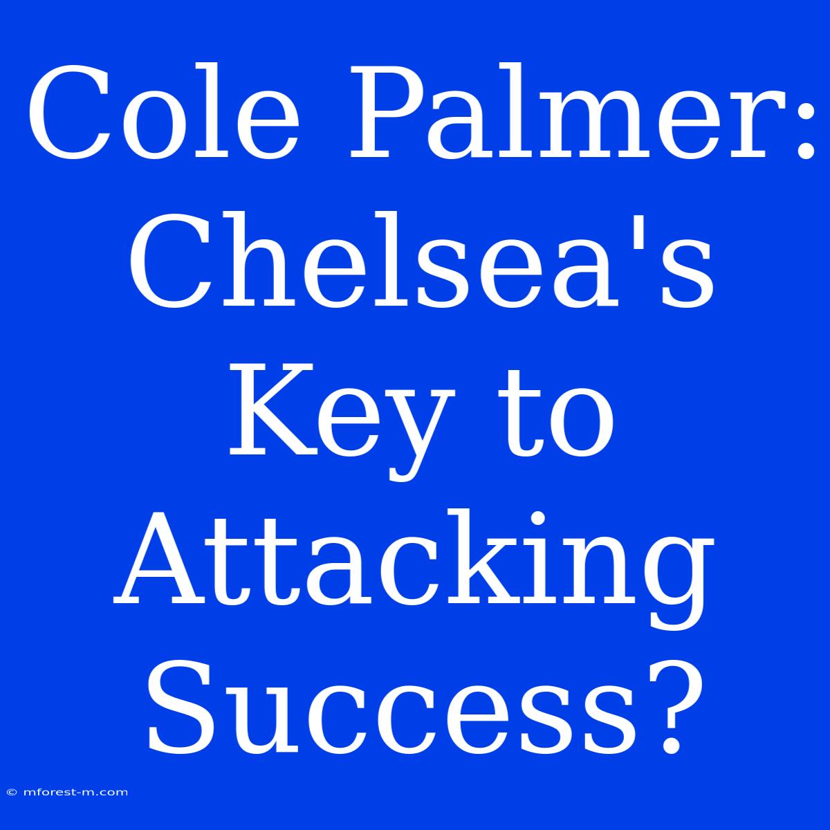 Cole Palmer: Chelsea's Key To Attacking Success?