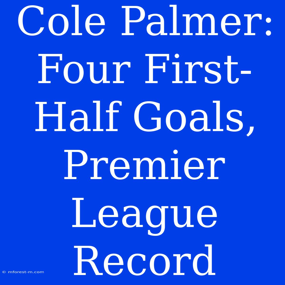 Cole Palmer: Four First-Half Goals, Premier League Record