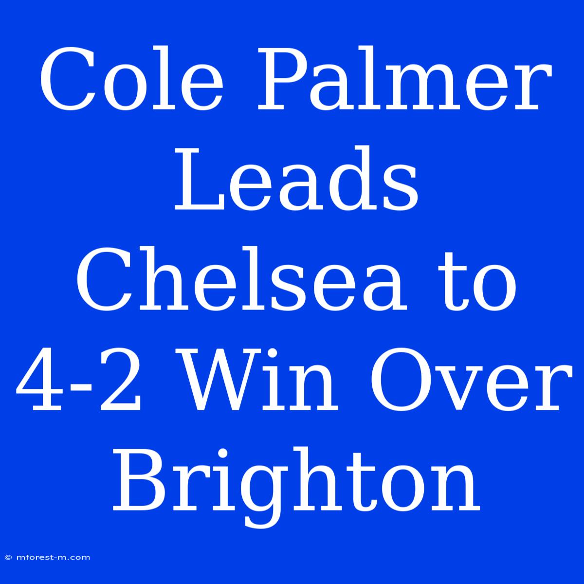 Cole Palmer Leads Chelsea To 4-2 Win Over Brighton