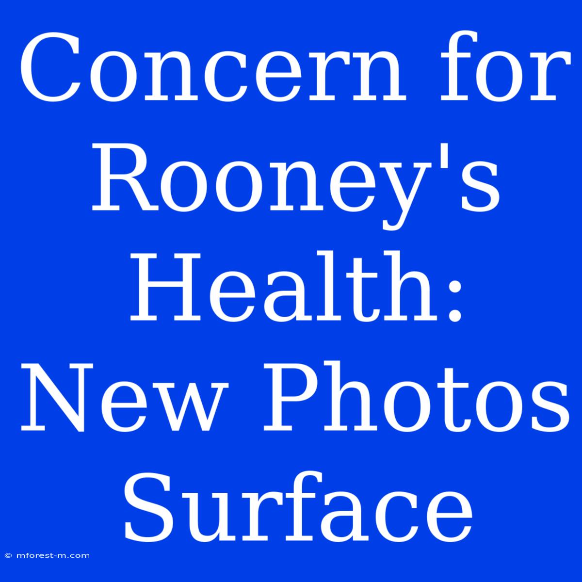 Concern For Rooney's Health: New Photos Surface