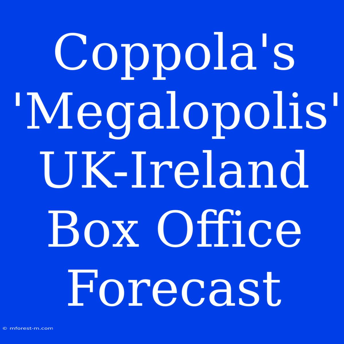 Coppola's 'Megalopolis' UK-Ireland Box Office Forecast