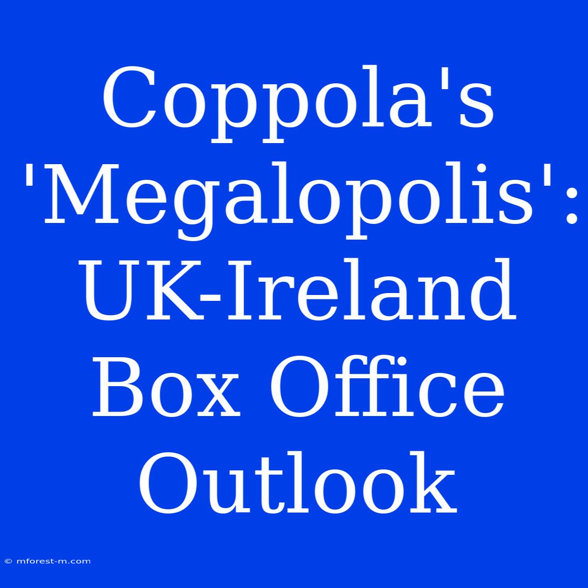 Coppola's 'Megalopolis': UK-Ireland Box Office Outlook