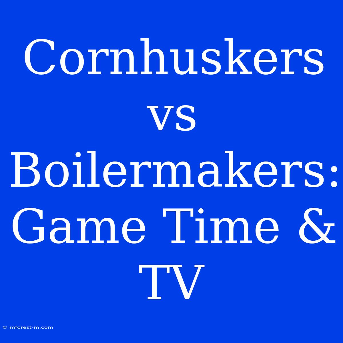 Cornhuskers Vs Boilermakers: Game Time & TV