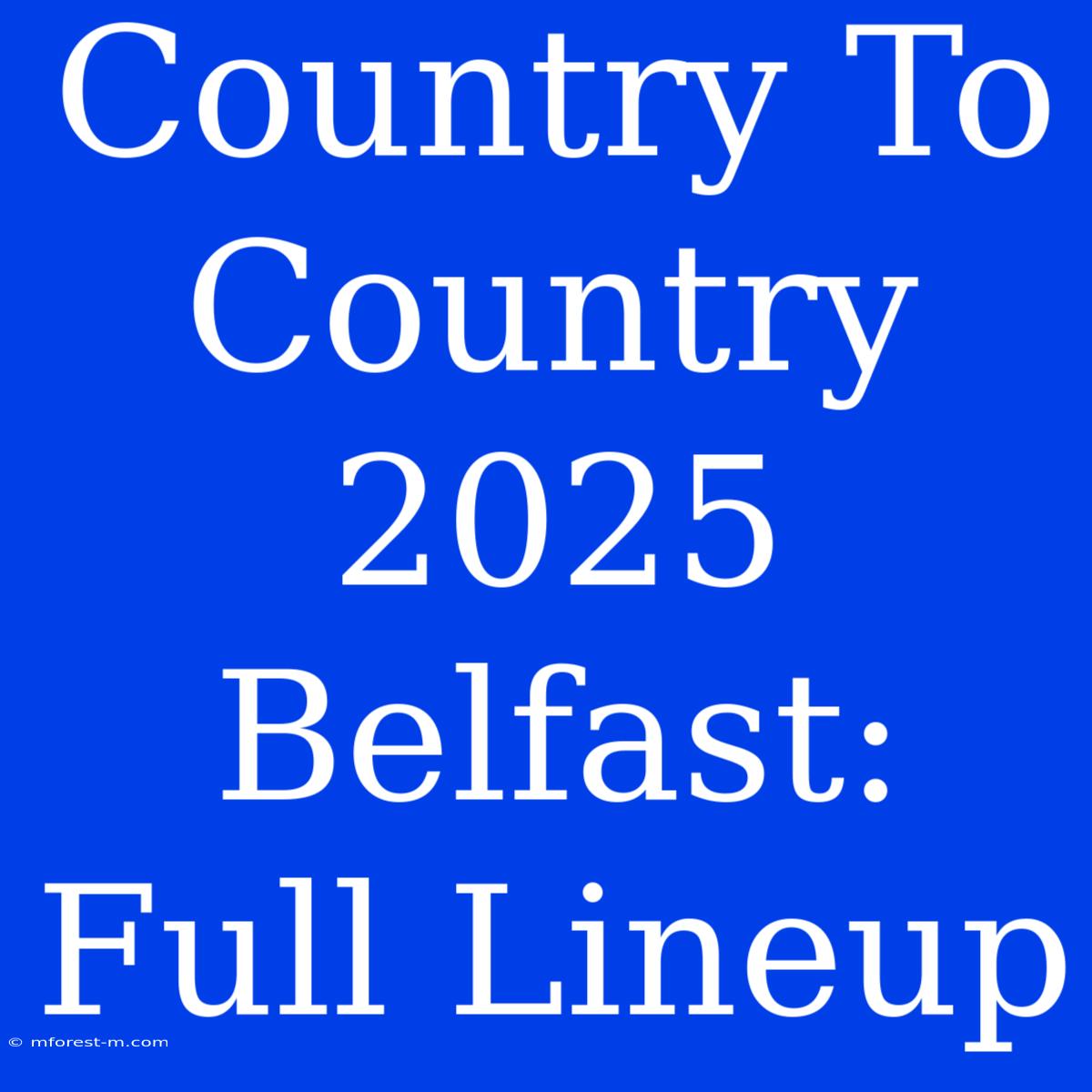 Country To Country 2025 Belfast: Full Lineup 