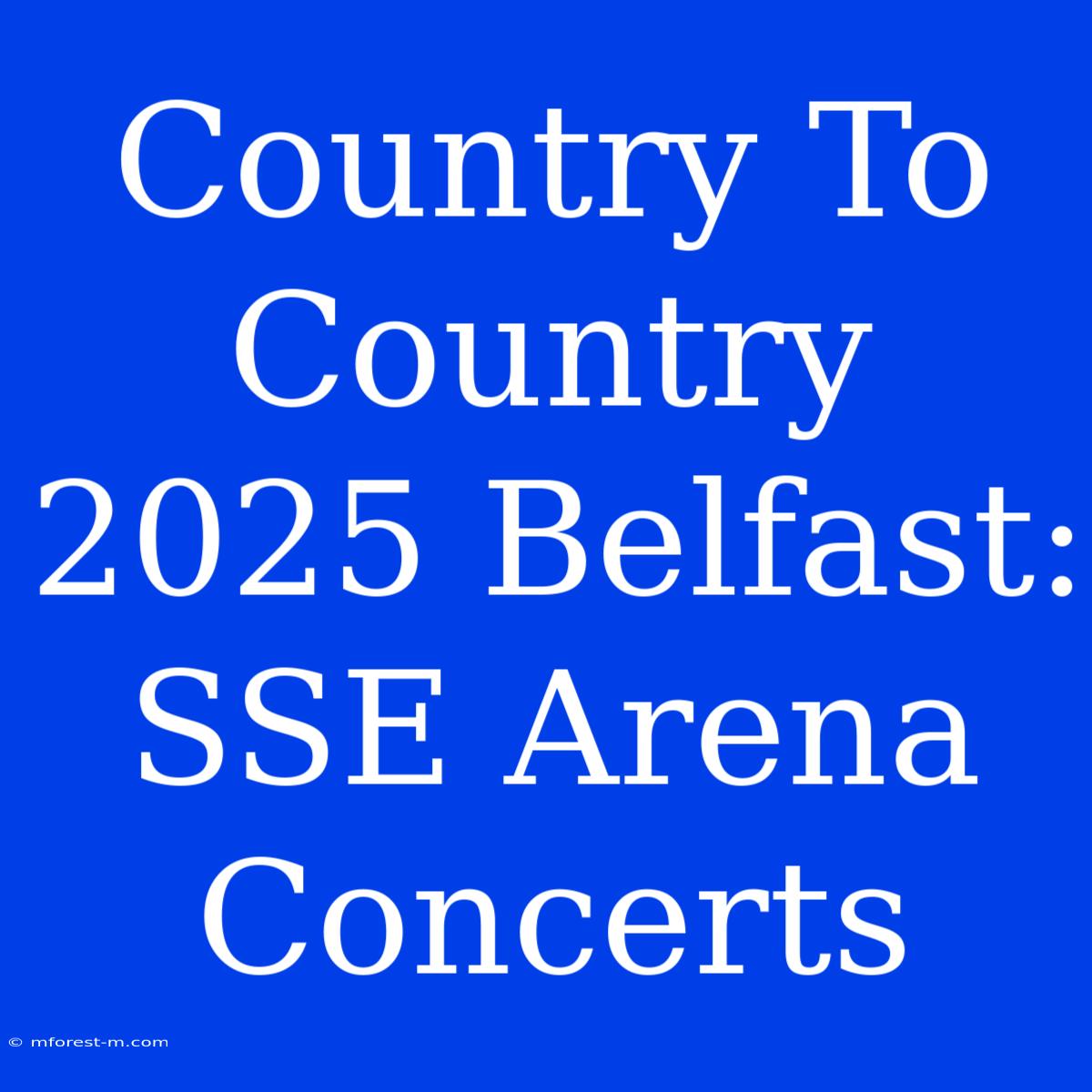 Country To Country 2025 Belfast: SSE Arena Concerts