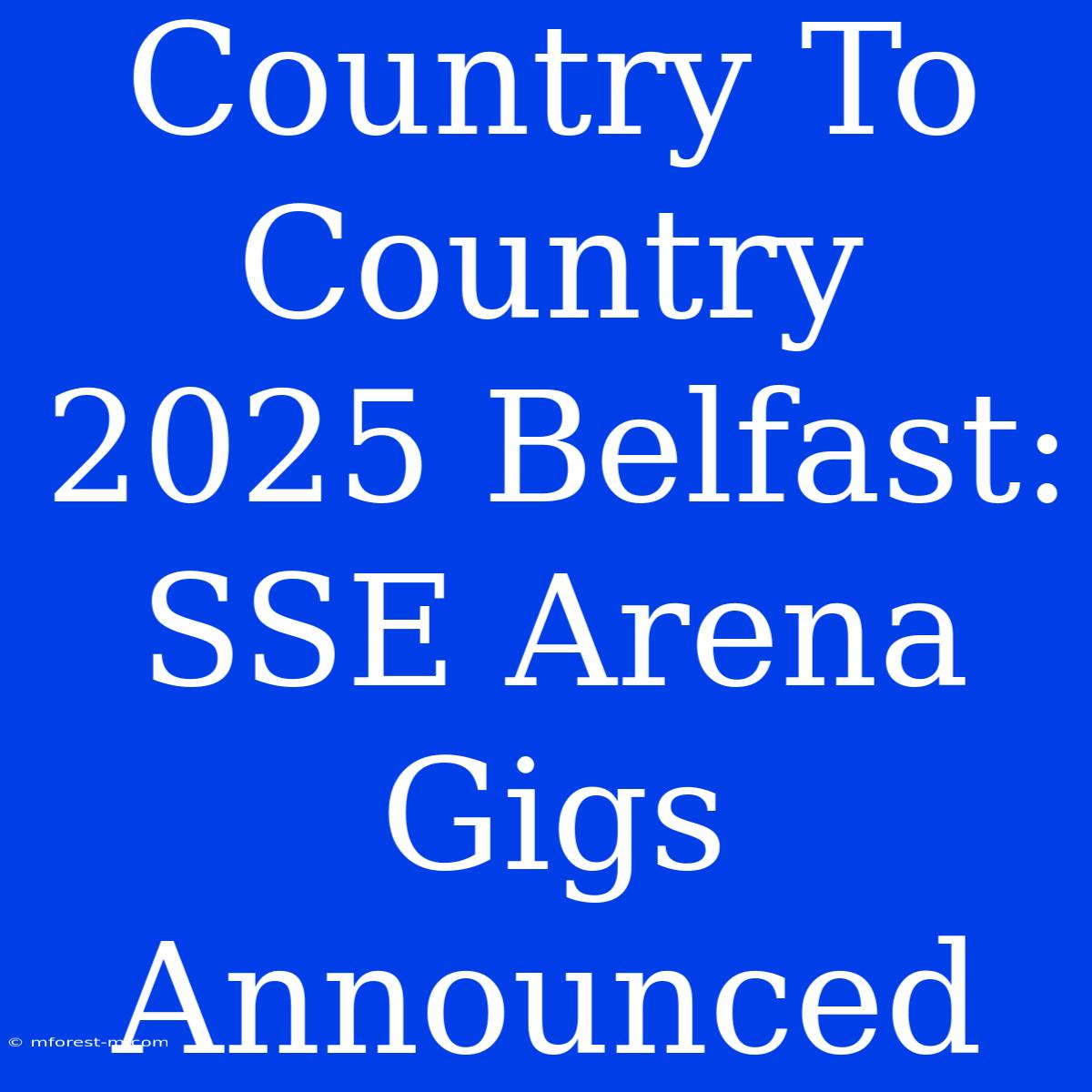 Country To Country 2025 Belfast: SSE Arena Gigs Announced 