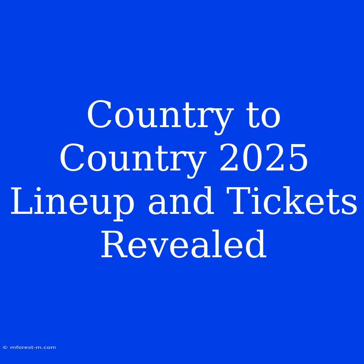 Country To Country 2025 Lineup And Tickets Revealed