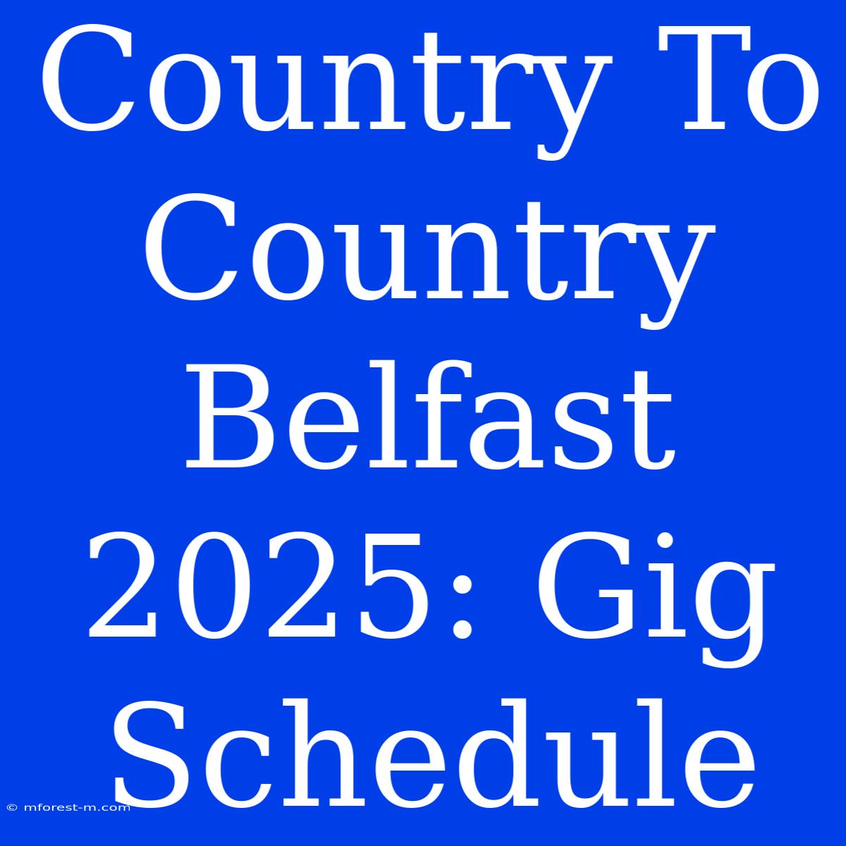 Country To Country Belfast 2025: Gig Schedule 