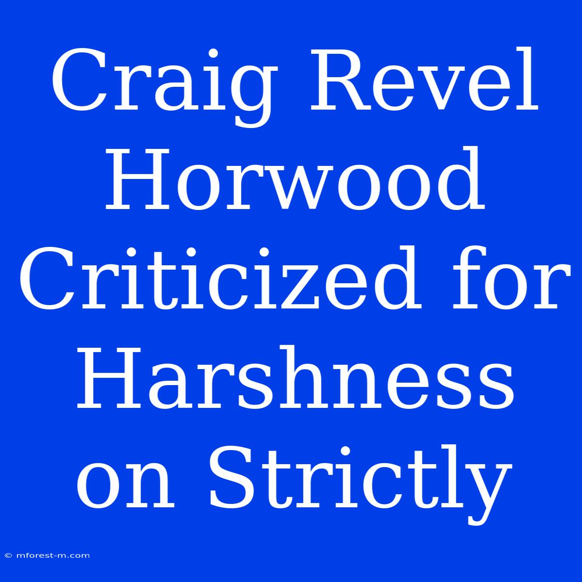 Craig Revel Horwood Criticized For Harshness On Strictly 