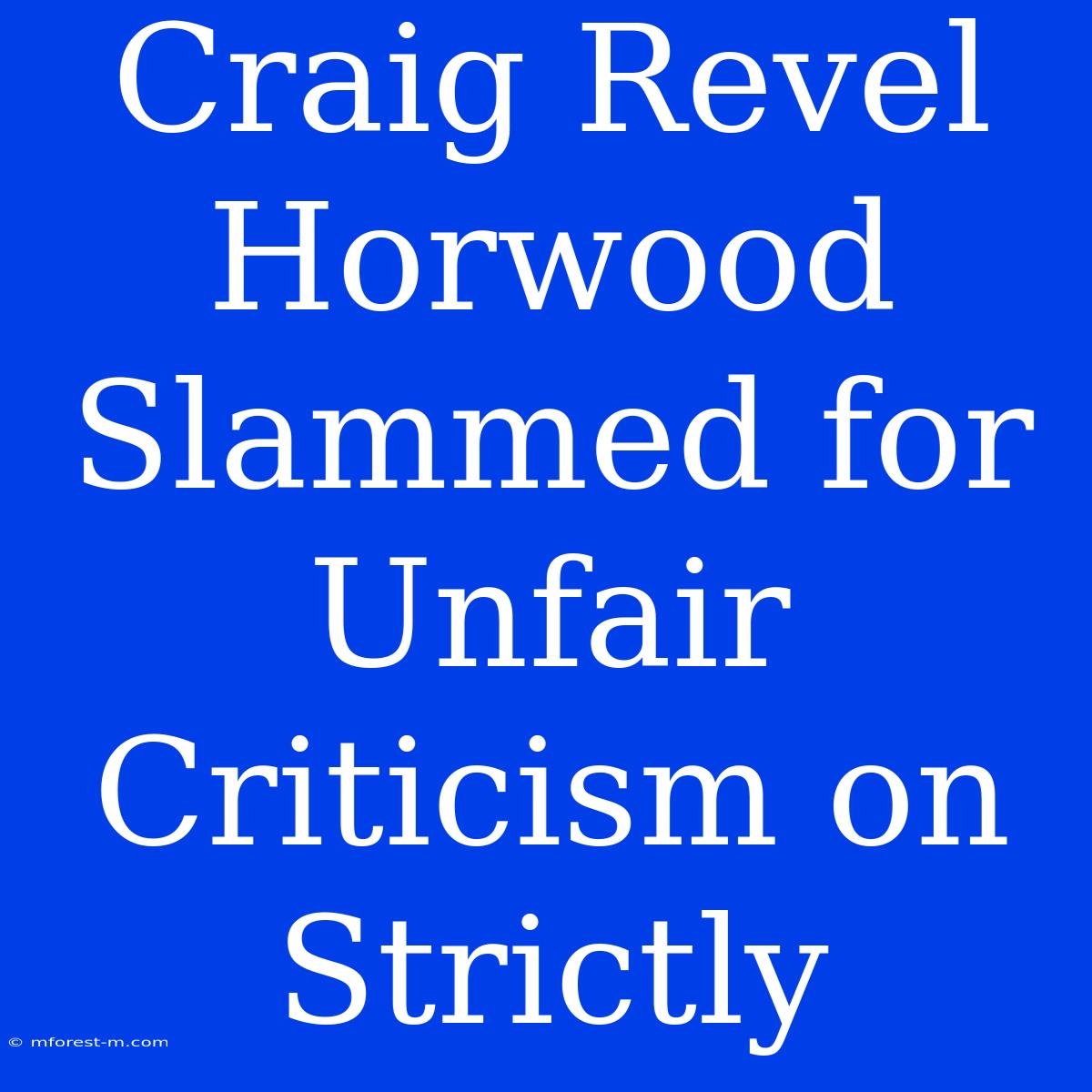 Craig Revel Horwood Slammed For Unfair Criticism On Strictly