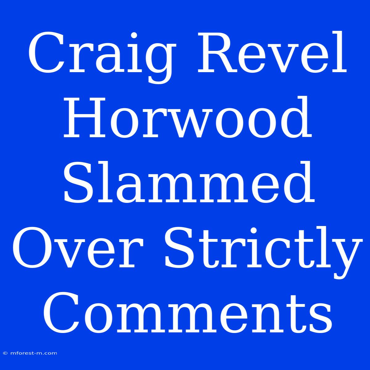 Craig Revel Horwood Slammed Over Strictly Comments